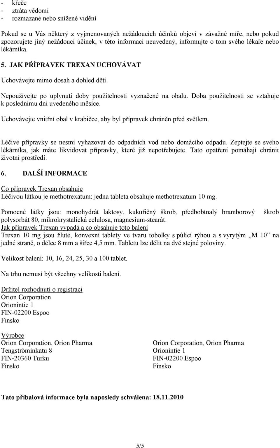 Doba použitelnosti se vztahuje k poslednímu dni uvedeného měsíce. Uchovávejte vnitřní obal v krabičce, aby byl přípravek chráněn před světlem.