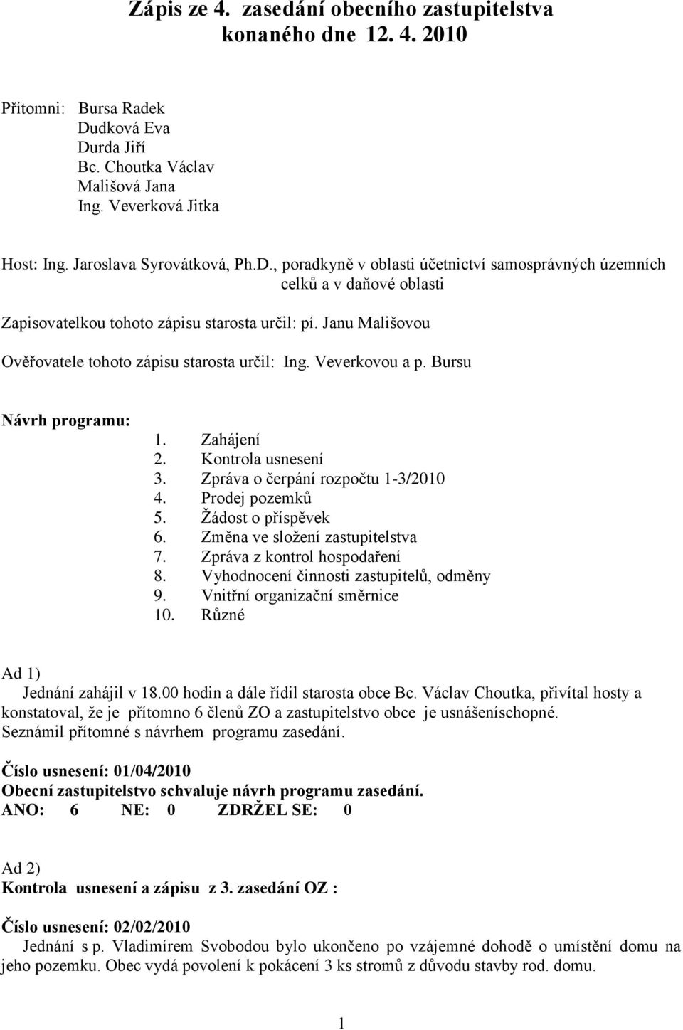 Janu Mališovou Ověřovatele tohoto zápisu starosta určil: Ing. Veverkovou a p. Bursu Návrh programu: 1. Zahájení 2. Kontrola usnesení 3. Zpráva o čerpání rozpočtu 1-3/2010 4. Prodej pozemků 5.