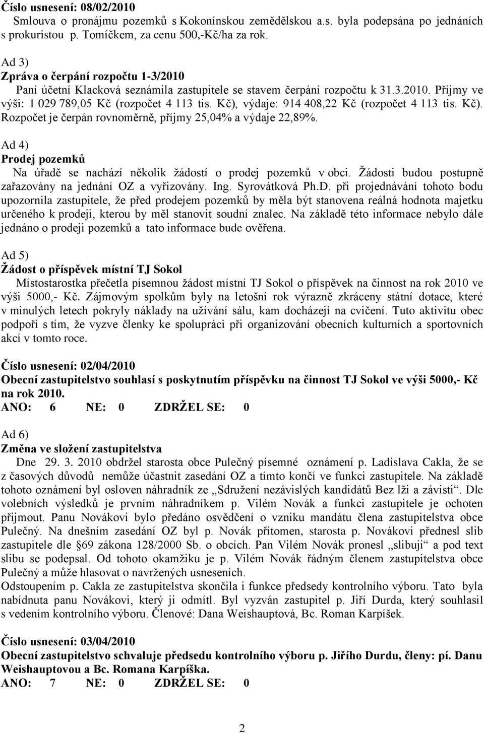 Kč), výdaje: 914 408,22 Kč (rozpočet 4 113 tis. Kč). Rozpočet je čerpán rovnoměrně, příjmy 25,04% a výdaje 22,89%. Ad 4) Prodej pozemků Na úřadě se nachází několik žádostí o prodej pozemků v obci.