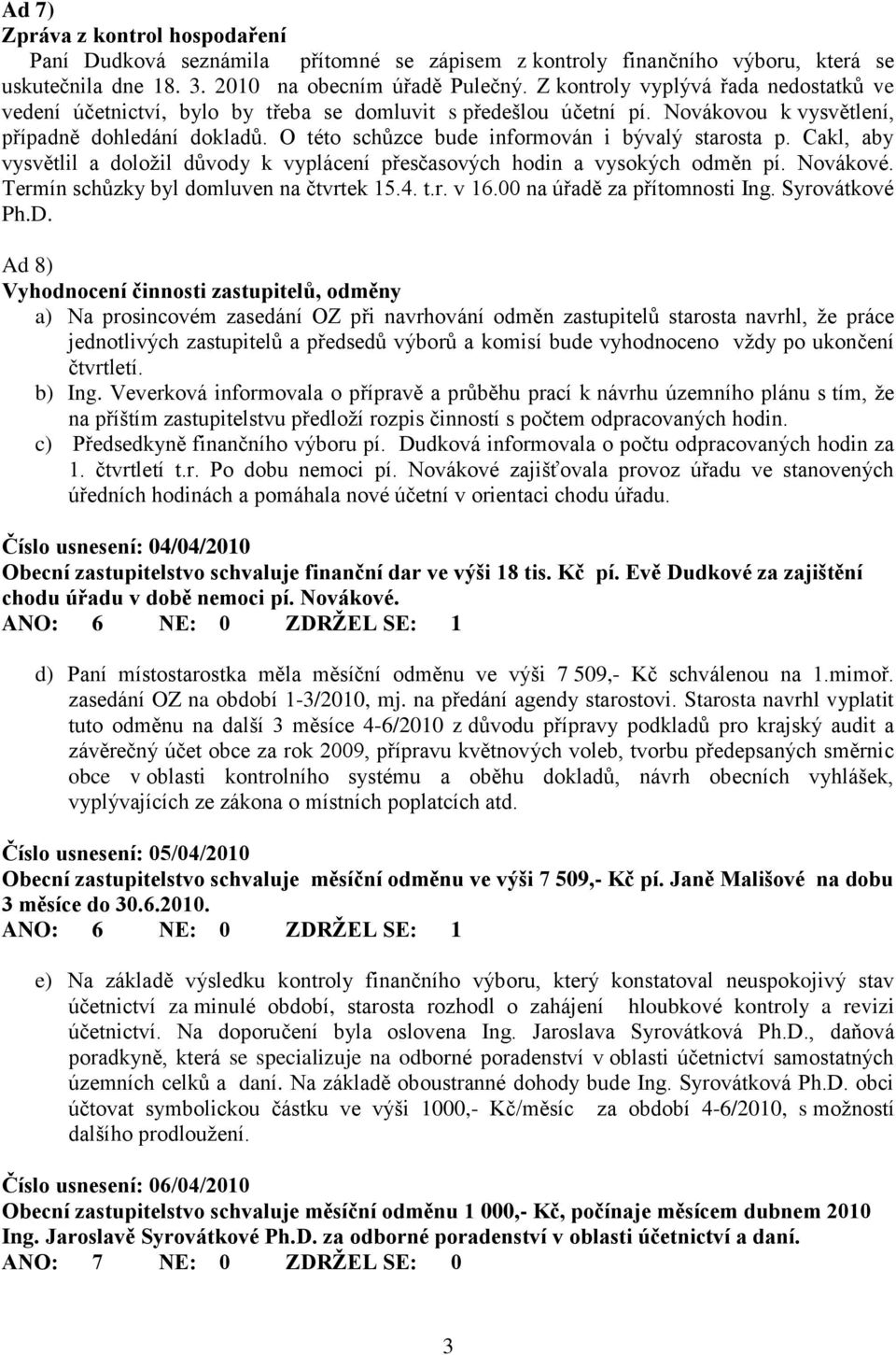 O této schůzce bude informován i bývalý starosta p. Cakl, aby vysvětlil a doložil důvody k vyplácení přesčasových hodin a vysokých odměn pí. Novákové. Termín schůzky byl domluven na čtvrtek 15.4. t.r. v 16.