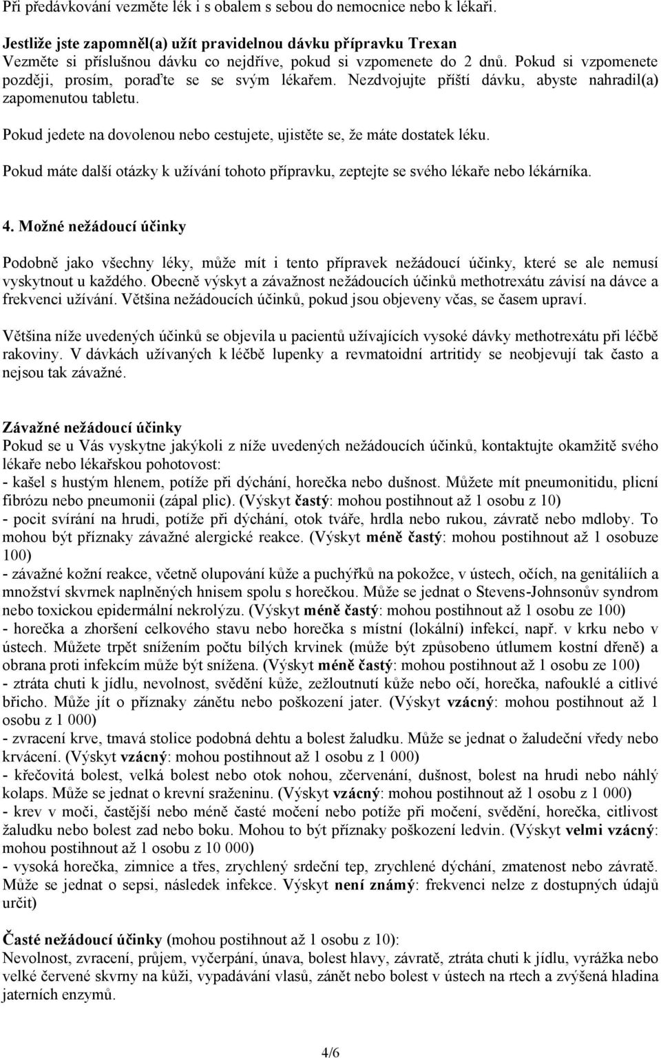 Pokud si vzpomenete později, prosím, poraďte se se svým lékařem. Nezdvojujte příští dávku, abyste nahradil(a) zapomenutou tabletu.