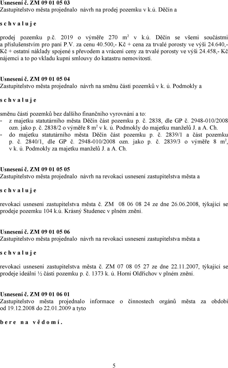 458,- Kč nájemci a to po vkladu kupní smlouvy do katastru nemovitostí. Usnesení č. ZM 09 01 05 04 Zastupitelstvo města projednalo návrh na směnu částí pozemků v k. ú.