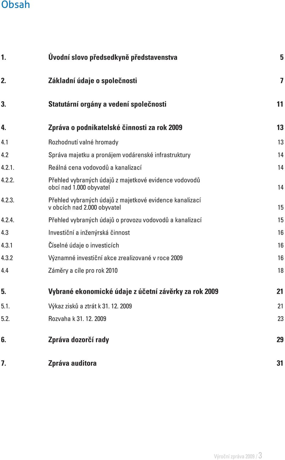 000 obyvatel 14 4.2.3. Přehled vybraných údajů z majetkové evidence kanalizací v obcích nad 2.000 obyvatel 15 4.2.4. Přehled vybraných údajů o provozu vodovodů a kanalizací 15 4.