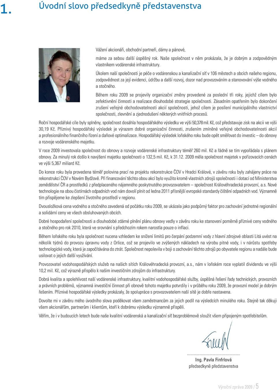 Úkolem naší společnosti je péče o vodárenskou a kanalizační síť v 106 městech a obcích našeho regionu, zodpovědnost za její evidenci, údržbu a další rozvoj, dozor nad provozováním a stanovování výše