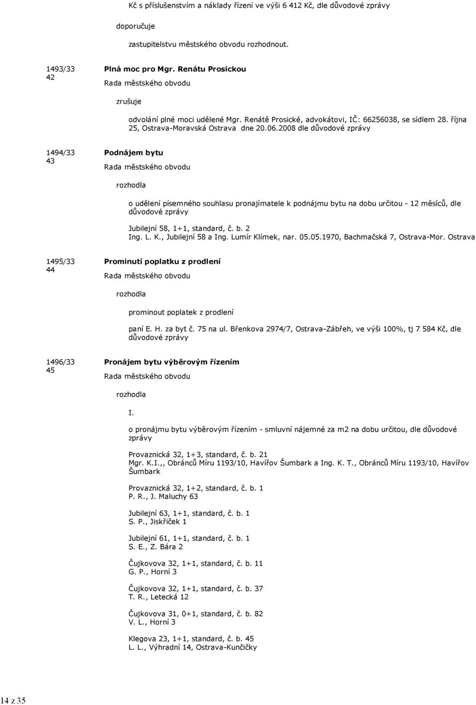 2008 dle důvodové zprávy 1494/33 43 Podnájem bytu o udělení písemného souhlasu pronajímatele k podnájmu bytu na dobu určitou - 12 měsíců, dle důvodové zprávy Jubilejní 58, 1+1, standard, č. b. 2 Ing.