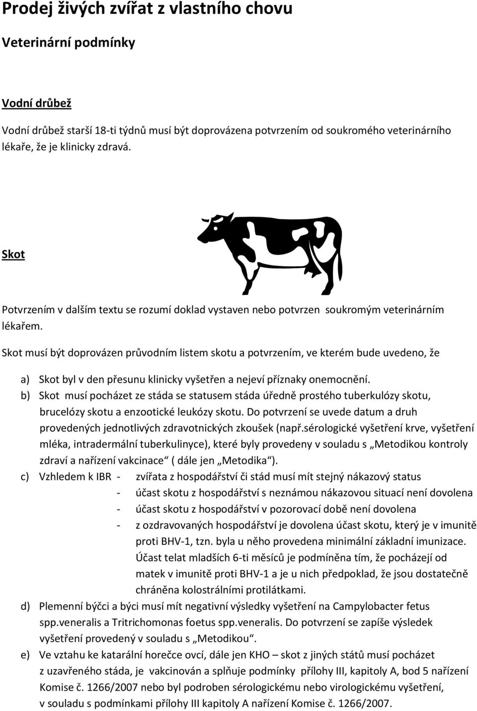 Skot musí být doprovázen průvodním listem skotu a potvrzením, ve kterém bude uvedeno, že a) Skot byl v den přesunu klinicky vyšetřen a nejeví příznaky onemocnění.