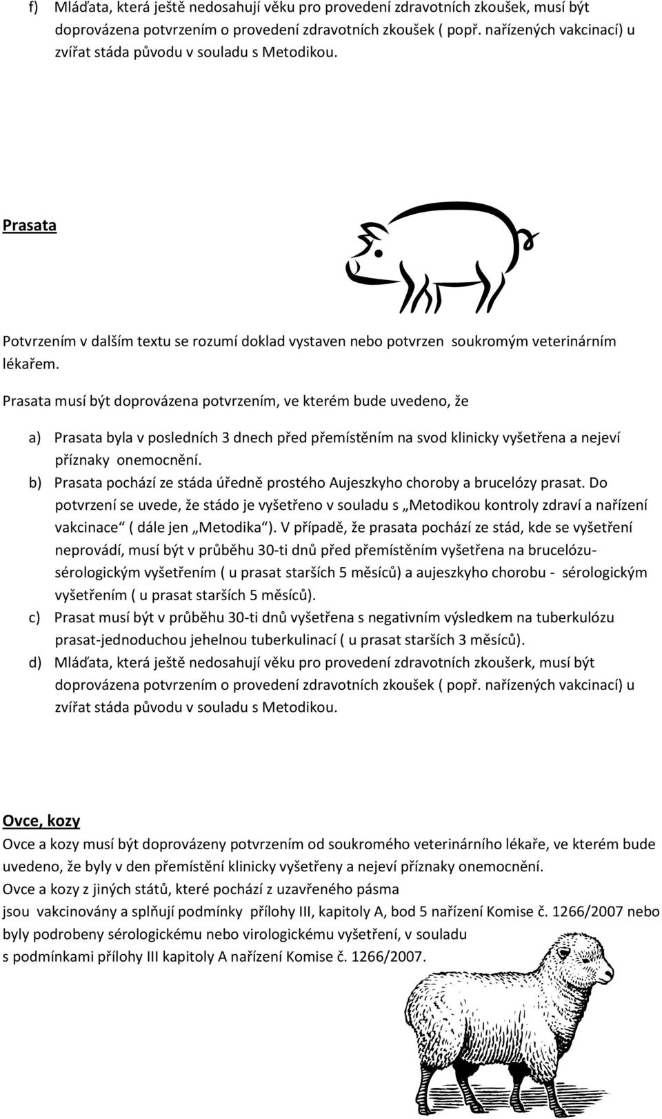 Prasata musí být doprovázena potvrzením, ve kterém bude uvedeno, že a) Prasata byla v posledních 3 dnech před přemístěním na svod klinicky vyšetřena a nejeví příznaky onemocnění.