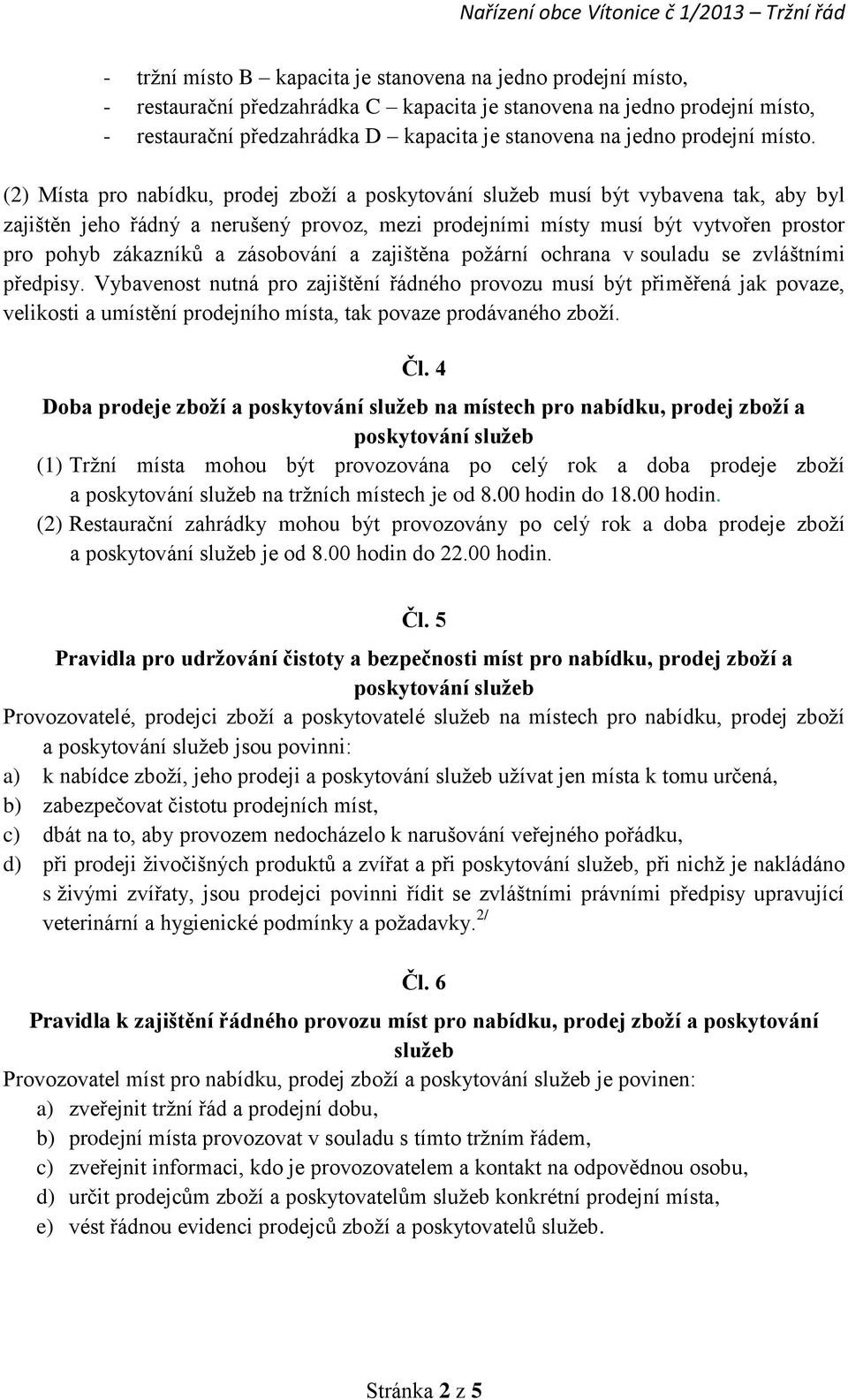 (2) Místa pro nabídku, prodej zboží a musí být vybavena tak, aby byl zajištěn jeho řádný a nerušený provoz, mezi prodejními místy musí být vytvořen prostor pro pohyb zákazníků a zásobování a