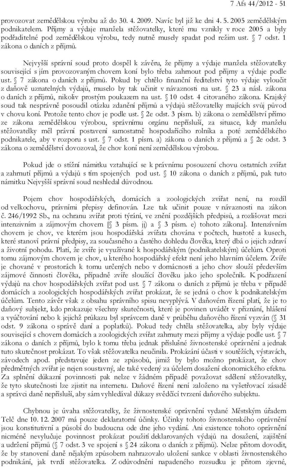 Nejvyšší správní soud proto dospěl k závěru, že příjmy a výdaje manžela stěžovatelky související s jím provozovaným chovem koní bylo třeba zahrnout pod příjmy a výdaje podle ust.