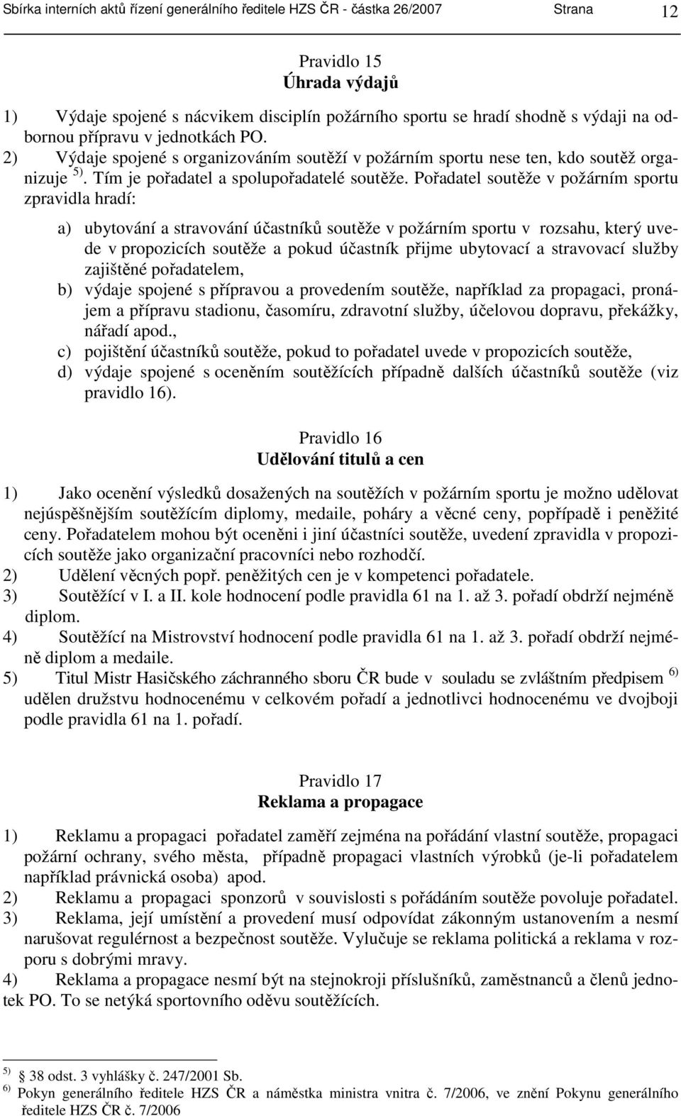 Pořadatel soutěže v požárním sportu zpravidla hradí: a) ubytování a stravování účastníků soutěže v požárním sportu v rozsahu, který uvede v propozicích soutěže a pokud účastník přijme ubytovací a