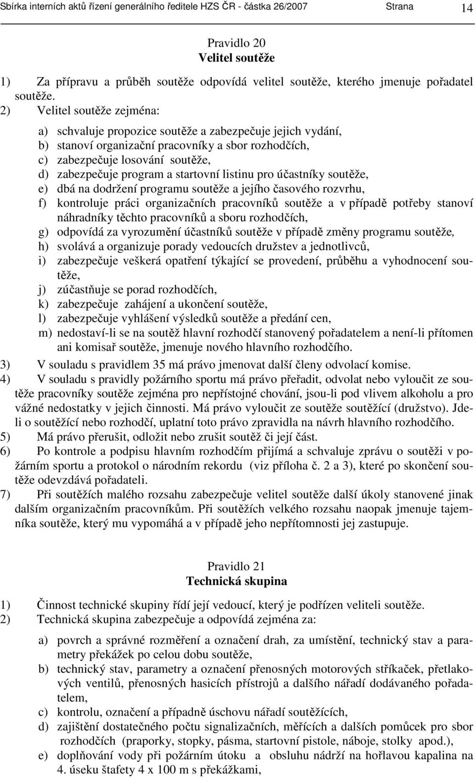 2) Velitel soutěže zejména: a) schvaluje propozice soutěže a zabezpečuje jejich vydání, b) stanoví organizační pracovníky a sbor rozhodčích, c) zabezpečuje losování soutěže, d) zabezpečuje program a