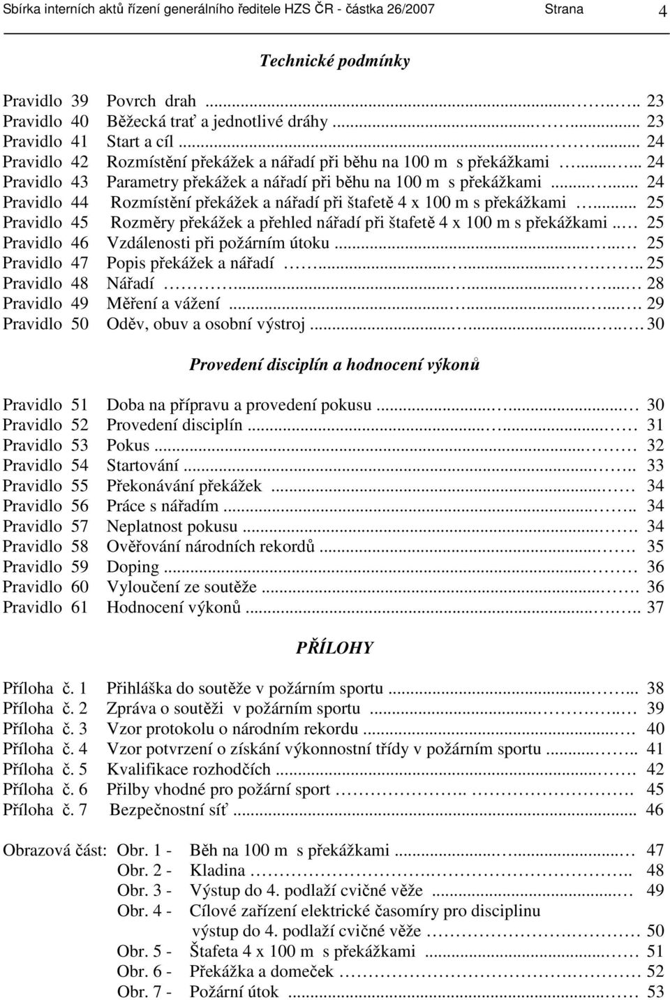 ..... 24 Pravidlo 44 Rozmístění překážek a nářadí při štafetě 4 x 100 m s překážkami... 25 Pravidlo 45 Rozměry překážek a přehled nářadí při štafetě 4 x 100 m s překážkami.