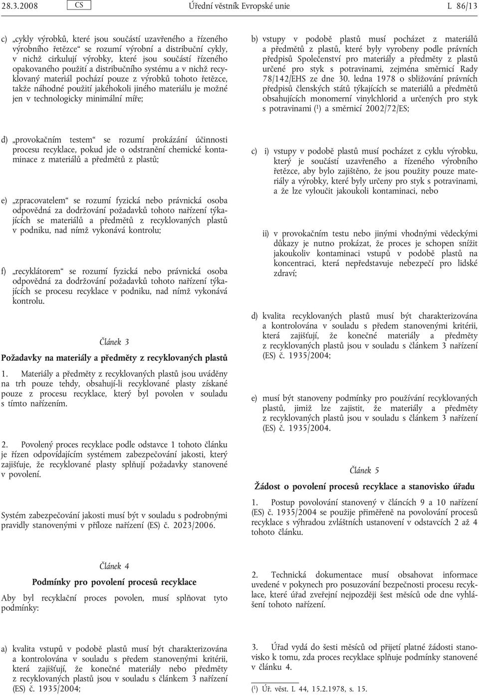 jen v technologicky minimální míře; b) vstupy v podobě plastů musí pocházet z materiálů a předmětů z plastů, které byly vyrobeny podle právních předpisů Společenství pro materiály a předměty z plastů