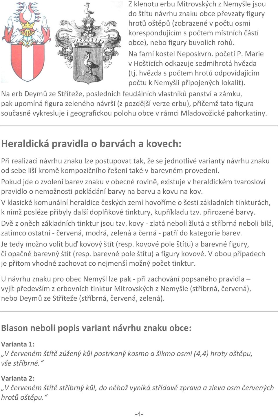 Na erb Deymů ze Stříteže, posledních feudálních vlastníků panství a zámku, pak upomíná figura zeleného návrší (z pozdější verze erbu), přičemž tato figura současně vykresluje i geografickou polohu