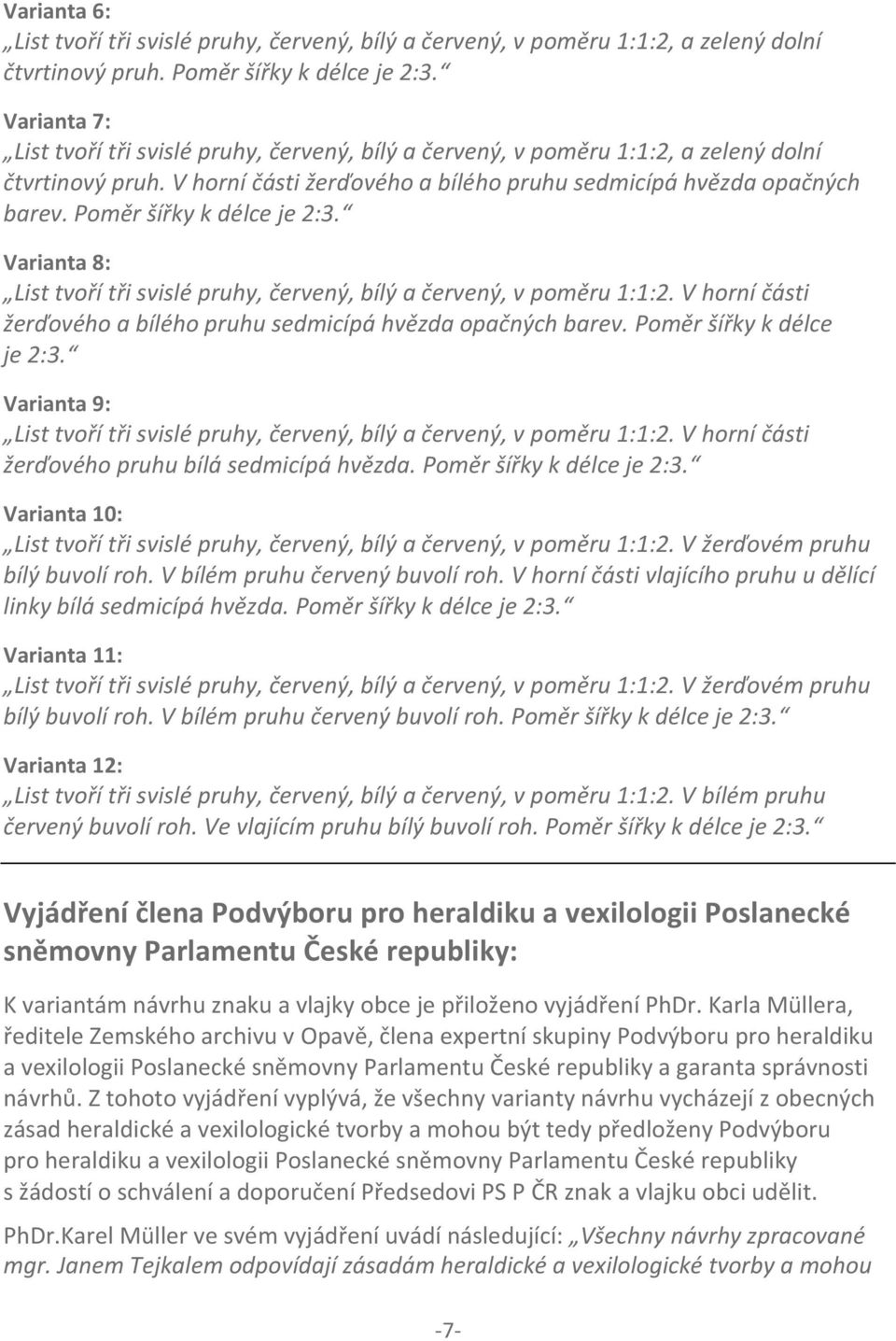 Poměr šířky k délce je 2:3. Varianta 8: List tvoří tři svislé pruhy, červený, bílý a červený, v poměru 1:1:2. V horní části žerďového a bílého pruhu sedmicípá hvězda opačných barev.