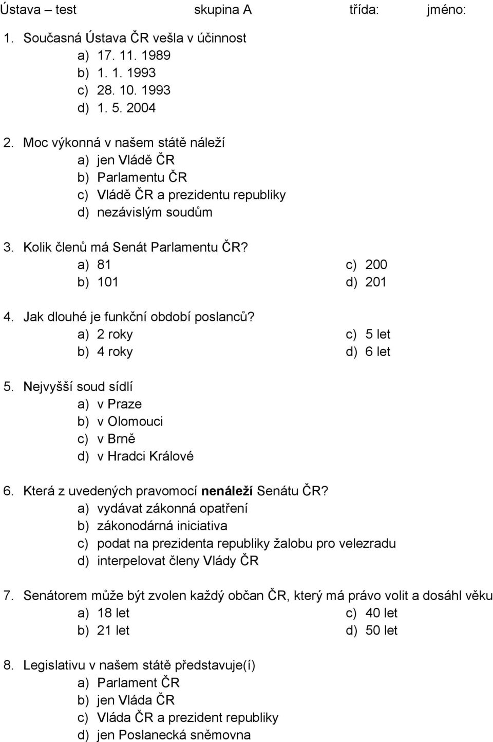 Jak dlouhé je funkční období poslanců? a) 2 roky b) 4 roky c) 200 d) 201 c) 5 let d) 6 let 5. Nejvyšší soud sídlí a) v Praze b) v Olomouci c) v Brně d) v Hradci Králové 6.