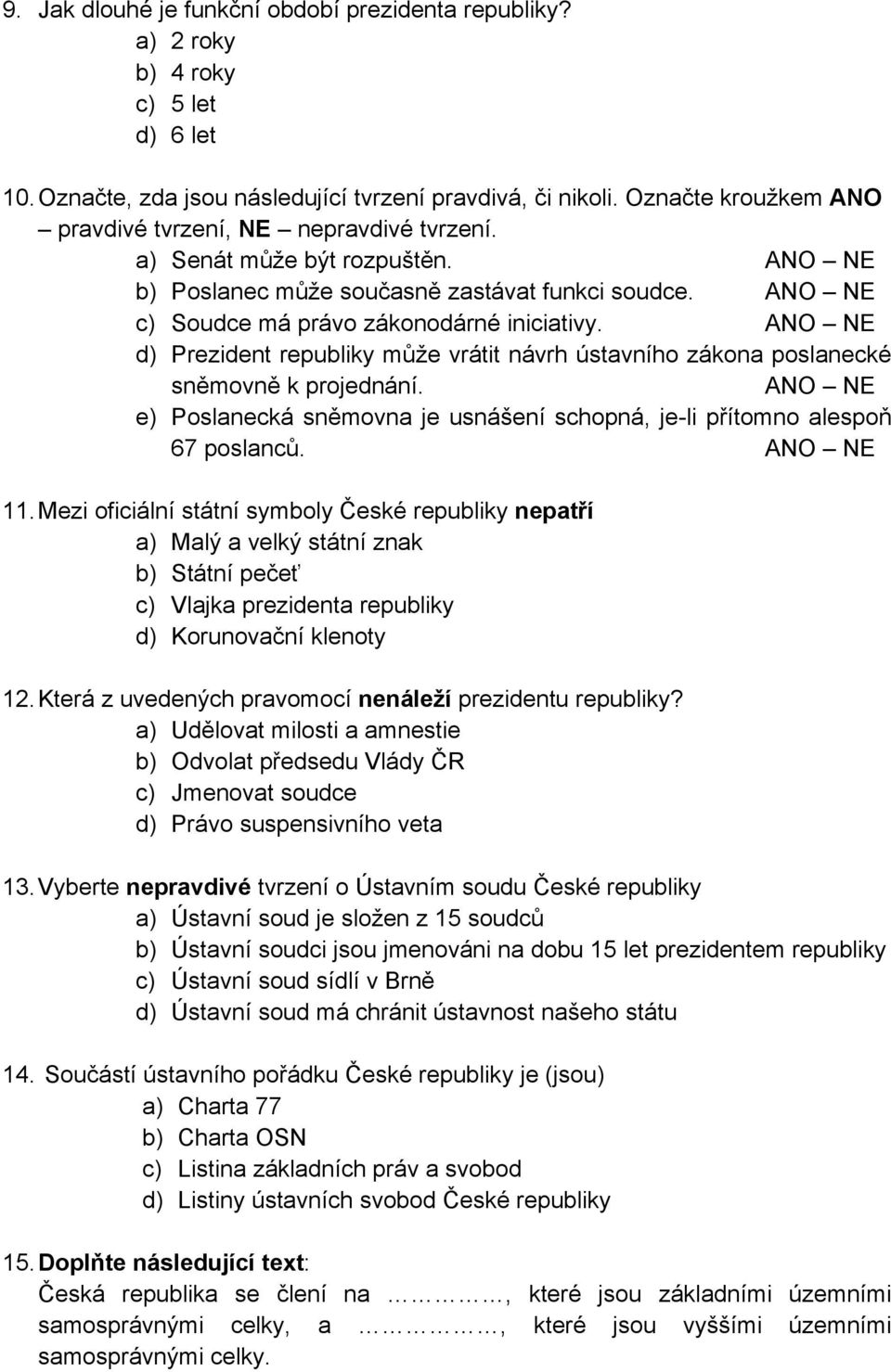 ANO NE d) Prezident republiky může vrátit návrh ústavního zákona poslanecké sněmovně k projednání. ANO NE e) Poslanecká sněmovna je usnášení schopná, je-li přítomno alespoň 67 poslanců. ANO NE 11.