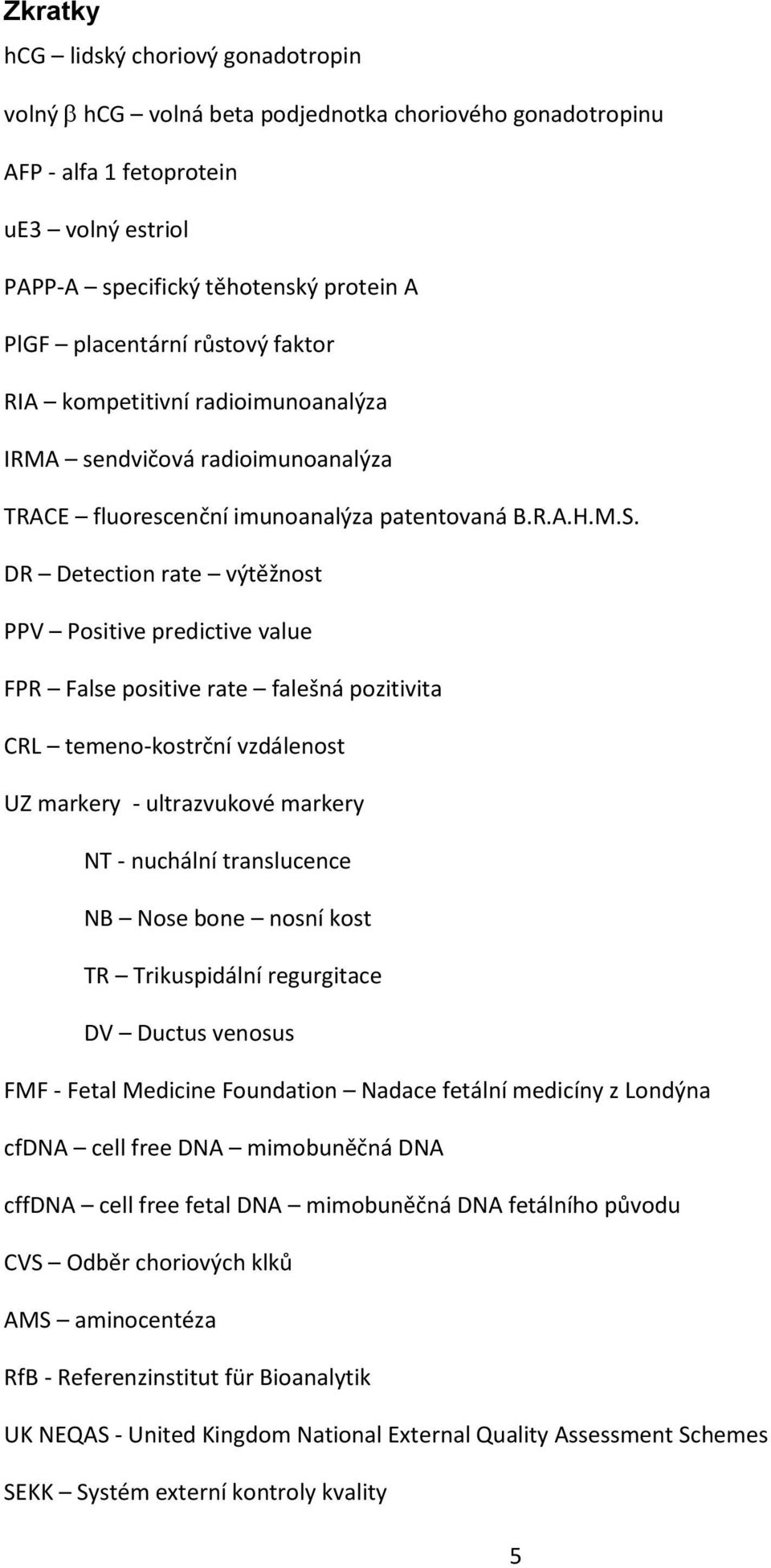 DR Detection rate výtěžnost PPV Positive predictive value FPR False positive rate falešná pozitivita CRL temeno-kostrční vzdálenost UZ markery - ultrazvukové markery NT - nuchální translucence NB