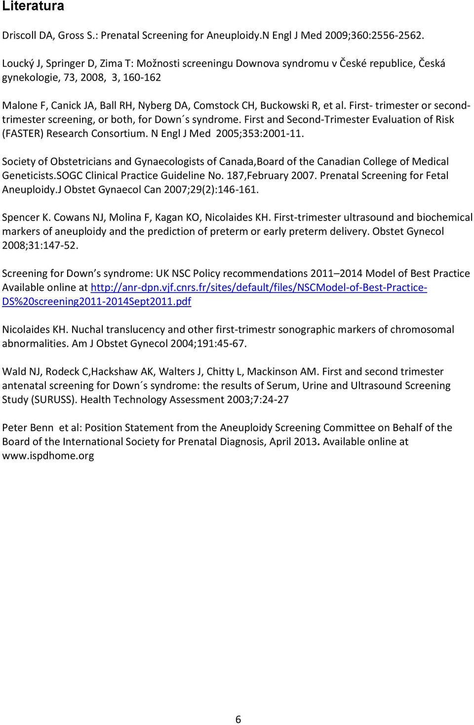 First- trimester or secondtrimester screening, or both, for Down s syndrome. First and Second-Trimester Evaluation of Risk (FASTER) Research Consortium. N Engl J Med 2005;353:2001-11.