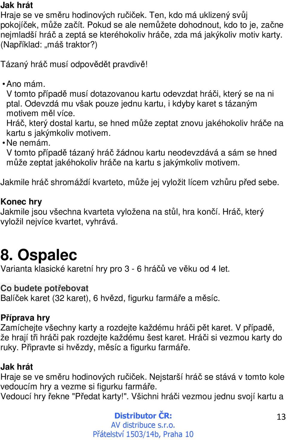 V tomto případě musí dotazovanou kartu odevzdat hráči, který se na ni ptal. Odevzdá mu však pouze jednu kartu, i kdyby karet s tázaným motivem měl více.