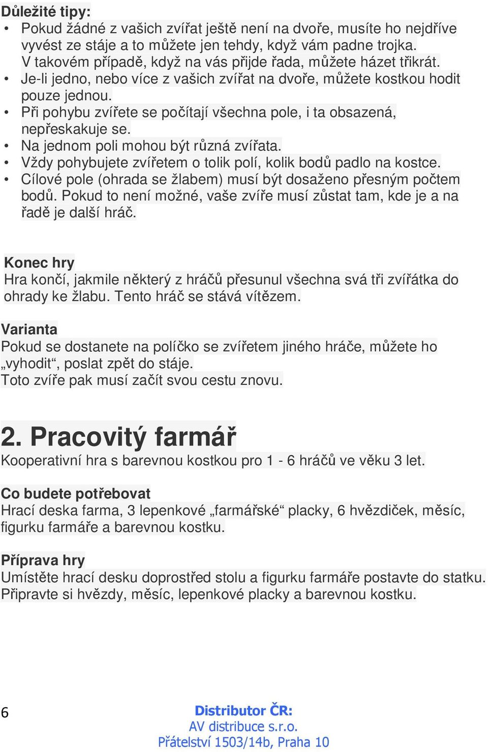 Při pohybu zvířete se počítají všechna pole, i ta obsazená, nepřeskakuje se. Na jednom poli mohou být různá zvířata. Vždy pohybujete zvířetem o tolik polí, kolik bodů padlo na kostce.