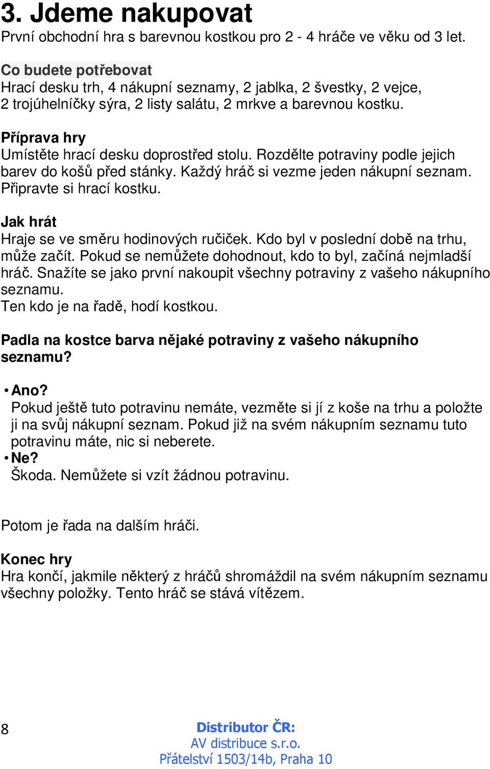 Rozdělte potraviny podle jejich barev do košů před stánky. Každý hráč si vezme jeden nákupní seznam. Připravte si hrací kostku. Jak hrát Hraje se ve směru hodinových ručiček.