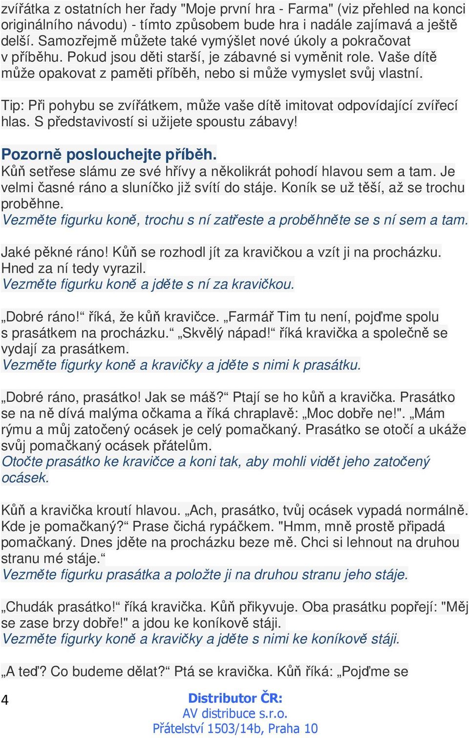 Tip: Při pohybu se zvířátkem, může vaše dítě imitovat odpovídající zvířecí hlas. S představivostí si užijete spoustu zábavy! Pozorně poslouchejte příběh.