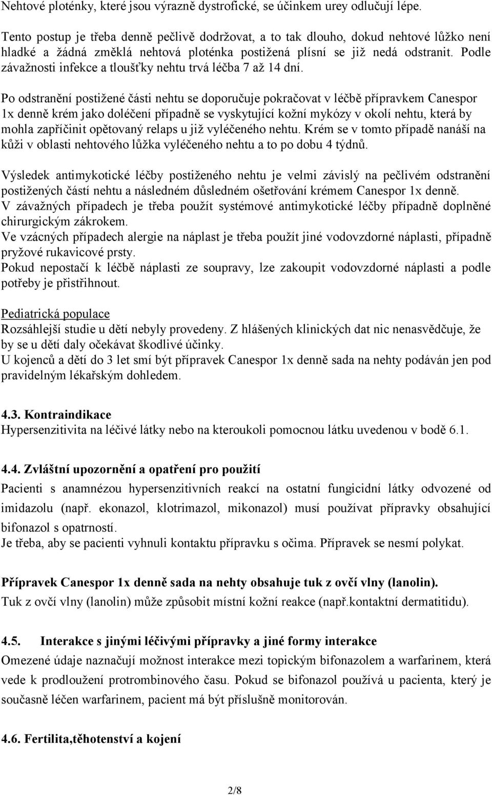 Podle závažnosti infekce a tloušťky nehtu trvá léčba 7 až 14 dní.
