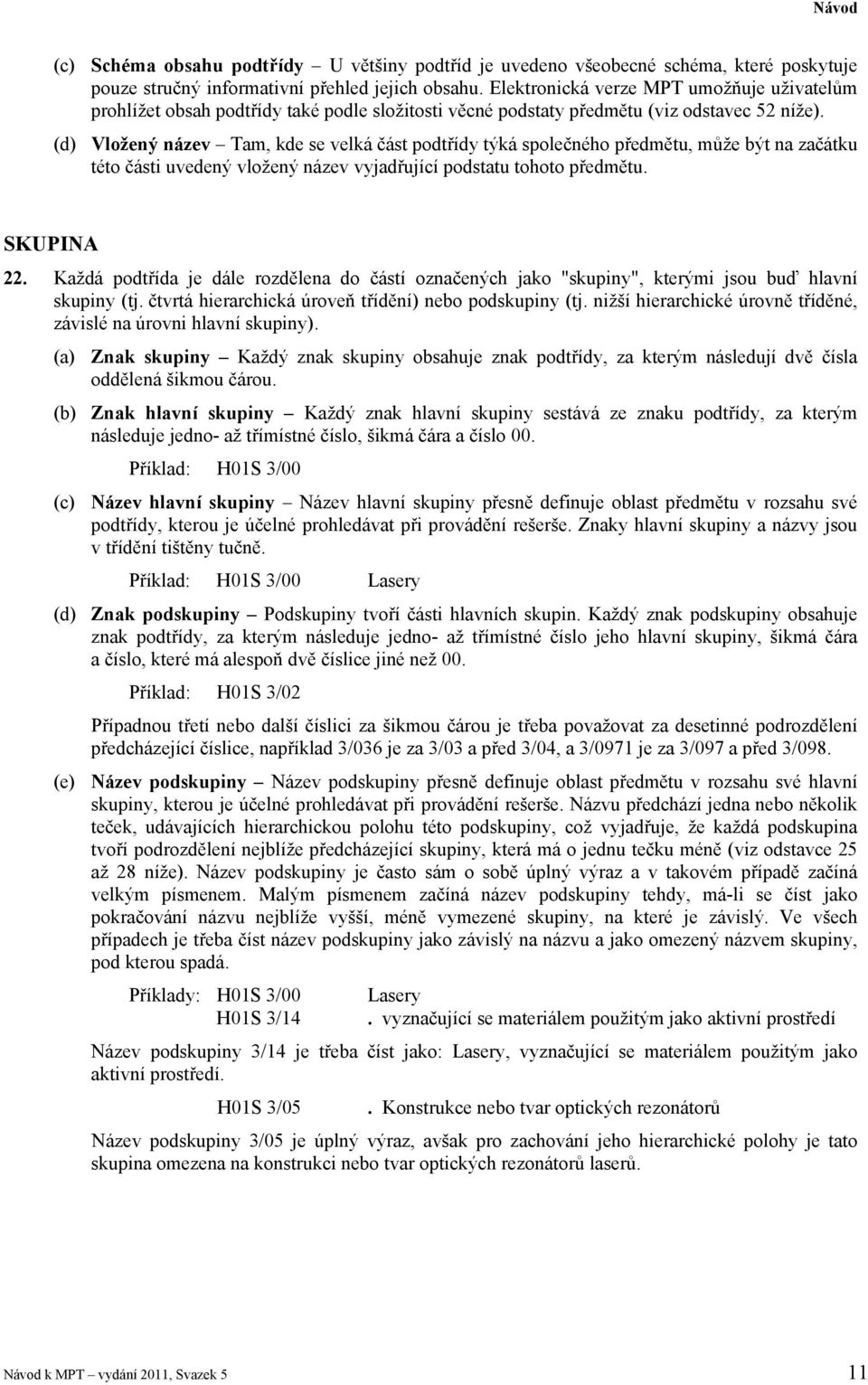 (d) Vložený název Tam, kde se velká část podtřídy týká společného předmětu, může být na začátku této části uvedený vložený název vyjadřující podstatu tohoto předmětu. SKUPINA 22.