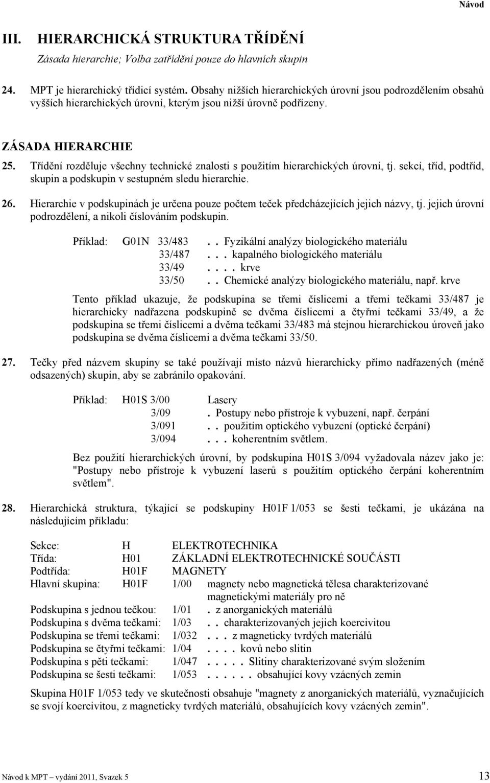 Třídění rozděluje všechny technické znalosti s použitím hierarchických úrovní, tj. sekcí, tříd, podtříd, skupin a podskupin v sestupném sledu hierarchie. 26.