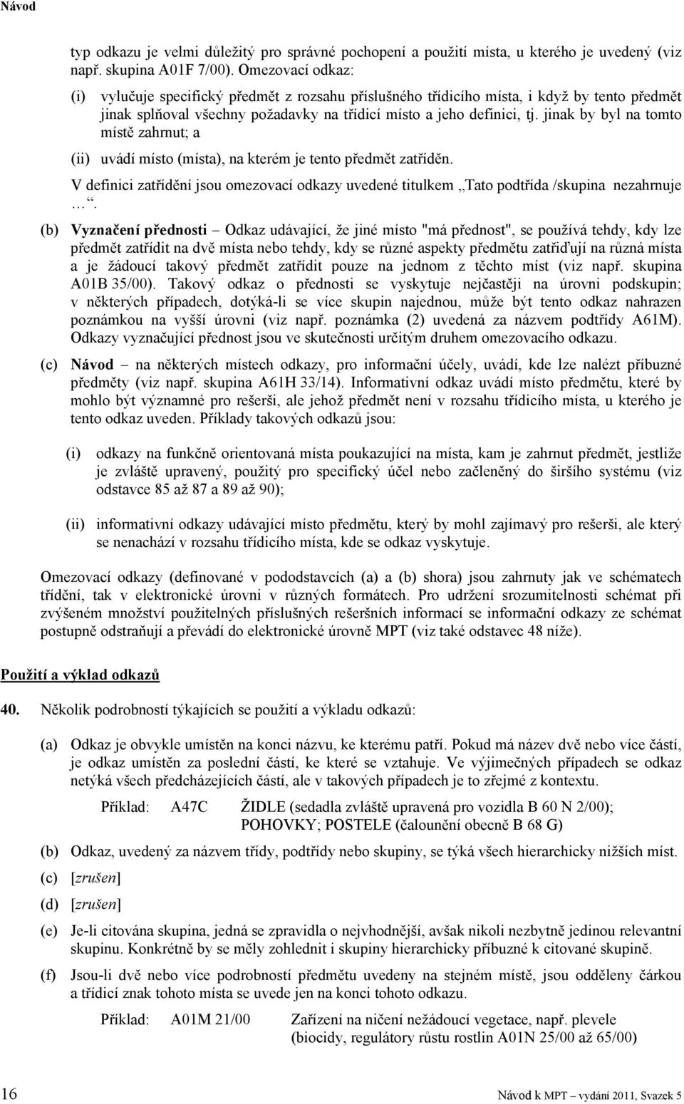 jinak by byl na tomto místě zahrnut; a (ii) uvádí místo (místa), na kterém je tento předmět zatříděn. V definici zatřídění jsou omezovací odkazy uvedené titulkem Tato podtřída /skupina nezahrnuje.