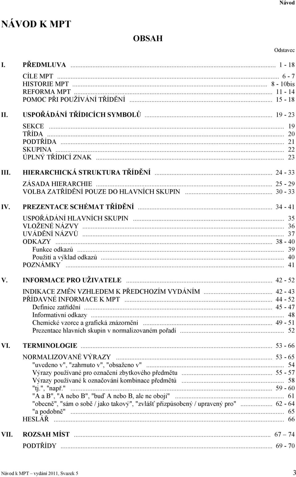 PREZENTACE SCHÉMAT TŘÍDĚNÍ... 34-41 USPOŘÁDÁNÍ HLAVNÍCH SKUPIN... 35 VLOŽENÉ NÁZVY... 36 UVÁDĚNÍ NÁZVŮ... 37 ODKAZY... 38-40 Funkce odkazů... 39 Použití a výklad odkazů... 40 POZNÁMKY... 41 V.