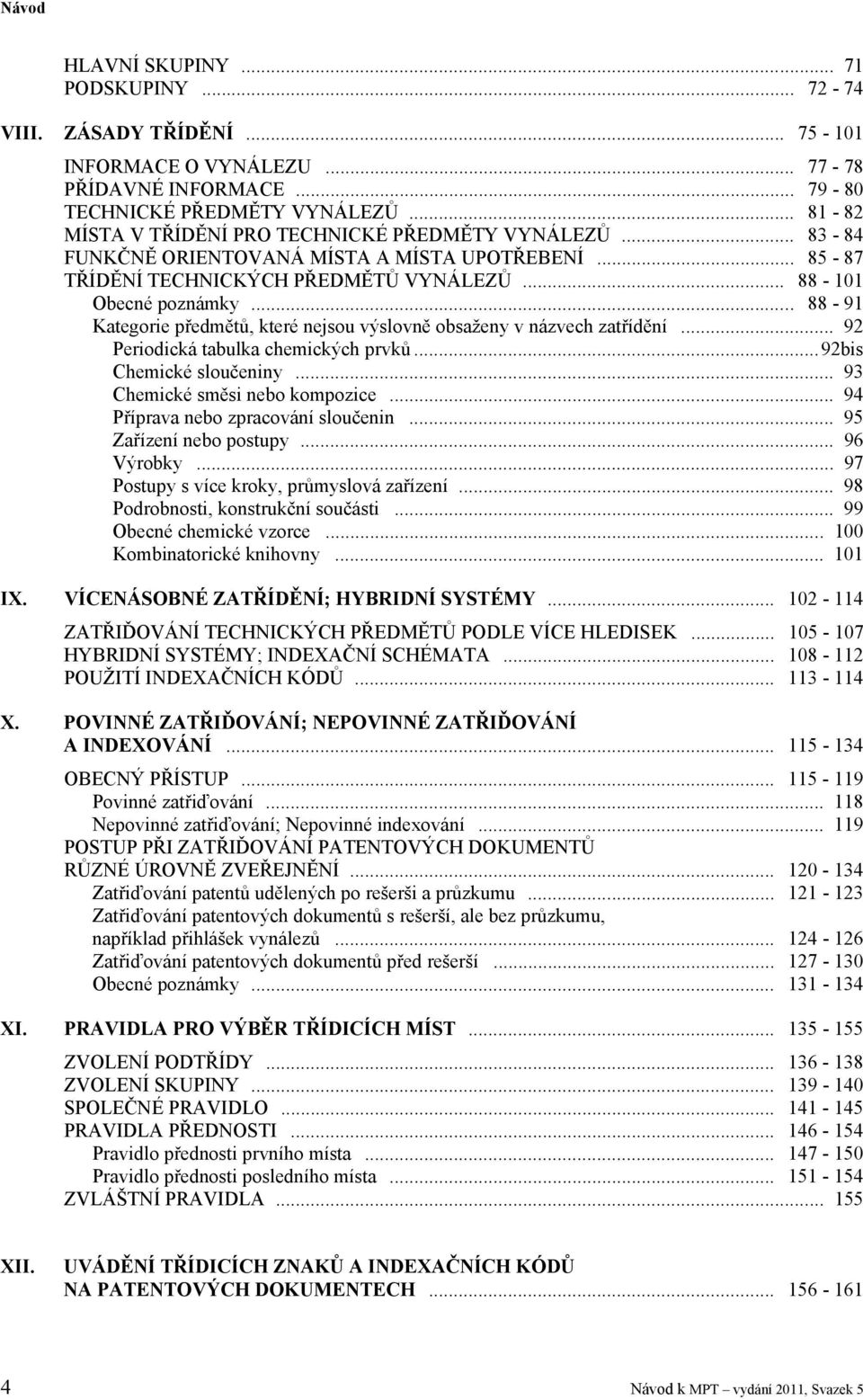 .. 88-91 Kategorie předmětů, které nejsou výslovně obsaženy v názvech zatřídění... 92 Periodická tabulka chemických prvků... 92bis Chemické sloučeniny... 93 Chemické směsi nebo kompozice.