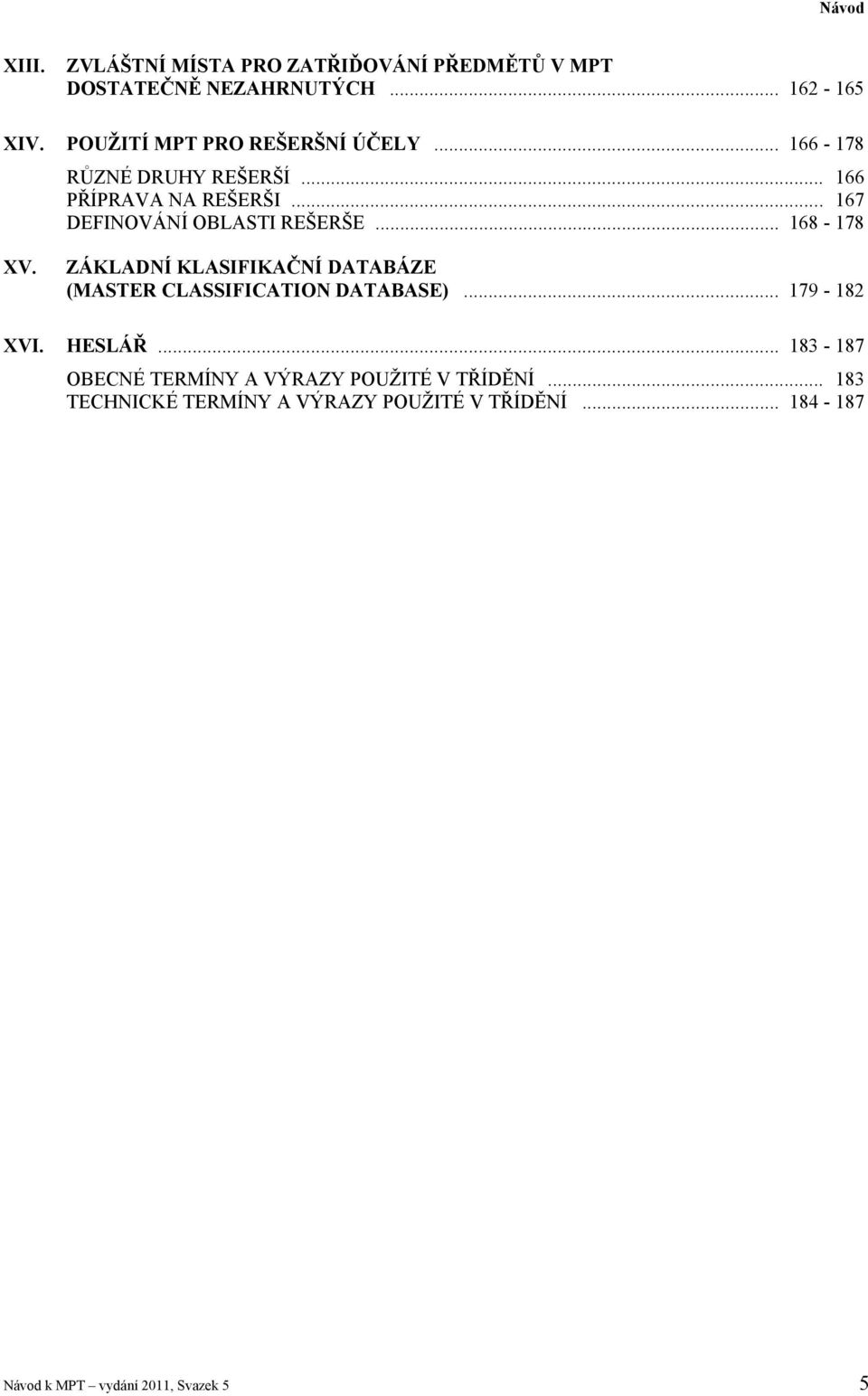 .. 167 DEFINOVÁNÍ OBLASTI REŠERŠE... 168-178 XV. ZÁKLADNÍ KLASIFIKAČNÍ DATABÁZE (MASTER CLASSIFICATION DATABASE).
