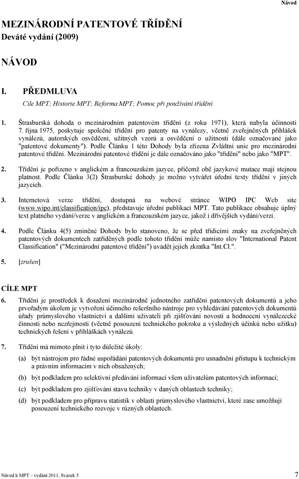 října 1975, poskytuje společné třídění pro patenty na vynálezy, včetně zveřejněných přihlášek vynálezů, autorských osvědčení, užitných vzorů a osvědčení o užitnosti (dále označované jako "patentové