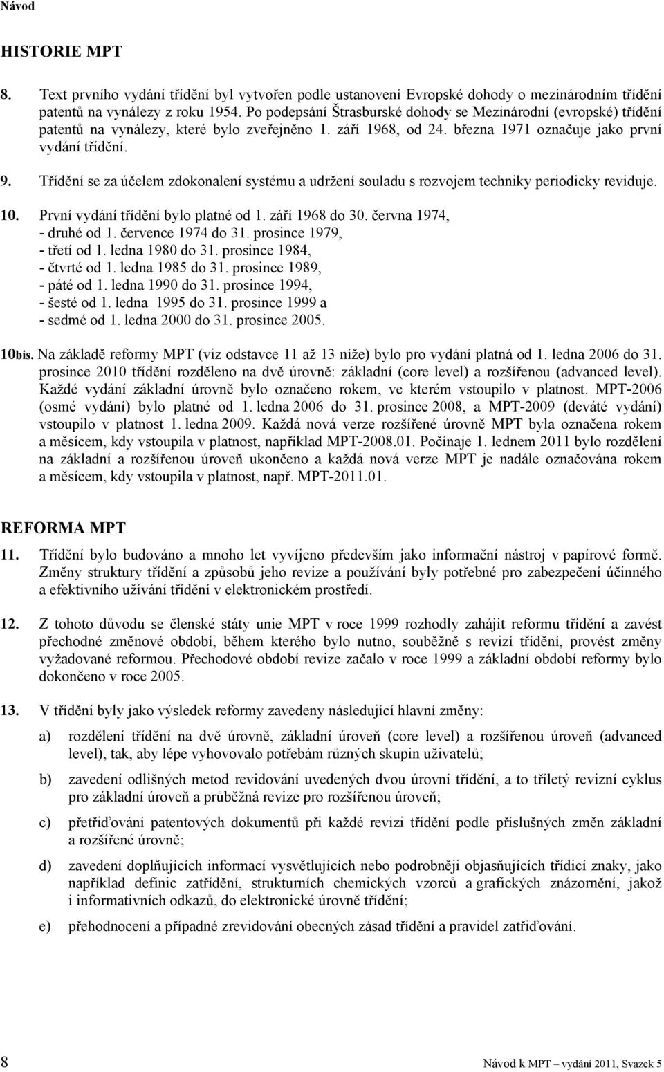 Třídění se za účelem zdokonalení systému a udržení souladu s rozvojem techniky periodicky reviduje. 10. První vydání třídění bylo platné od 1. září 1968 do 30. června 1974, - druhé od 1.