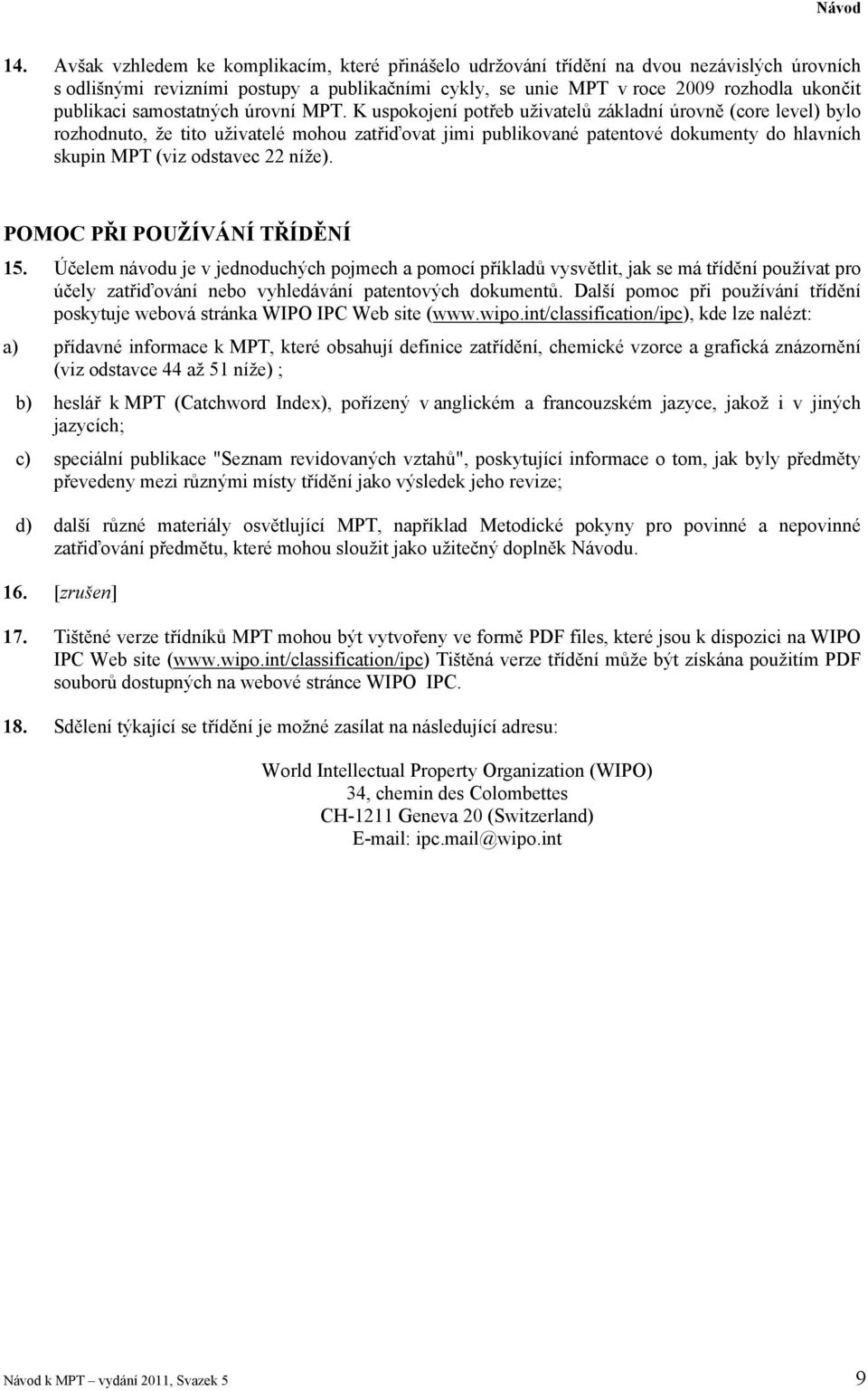 K uspokojení potřeb uživatelů základní úrovně (core level) bylo rozhodnuto, že tito uživatelé mohou zatřiďovat jimi publikované patentové dokumenty do hlavních skupin MPT (viz odstavec 22 níže).