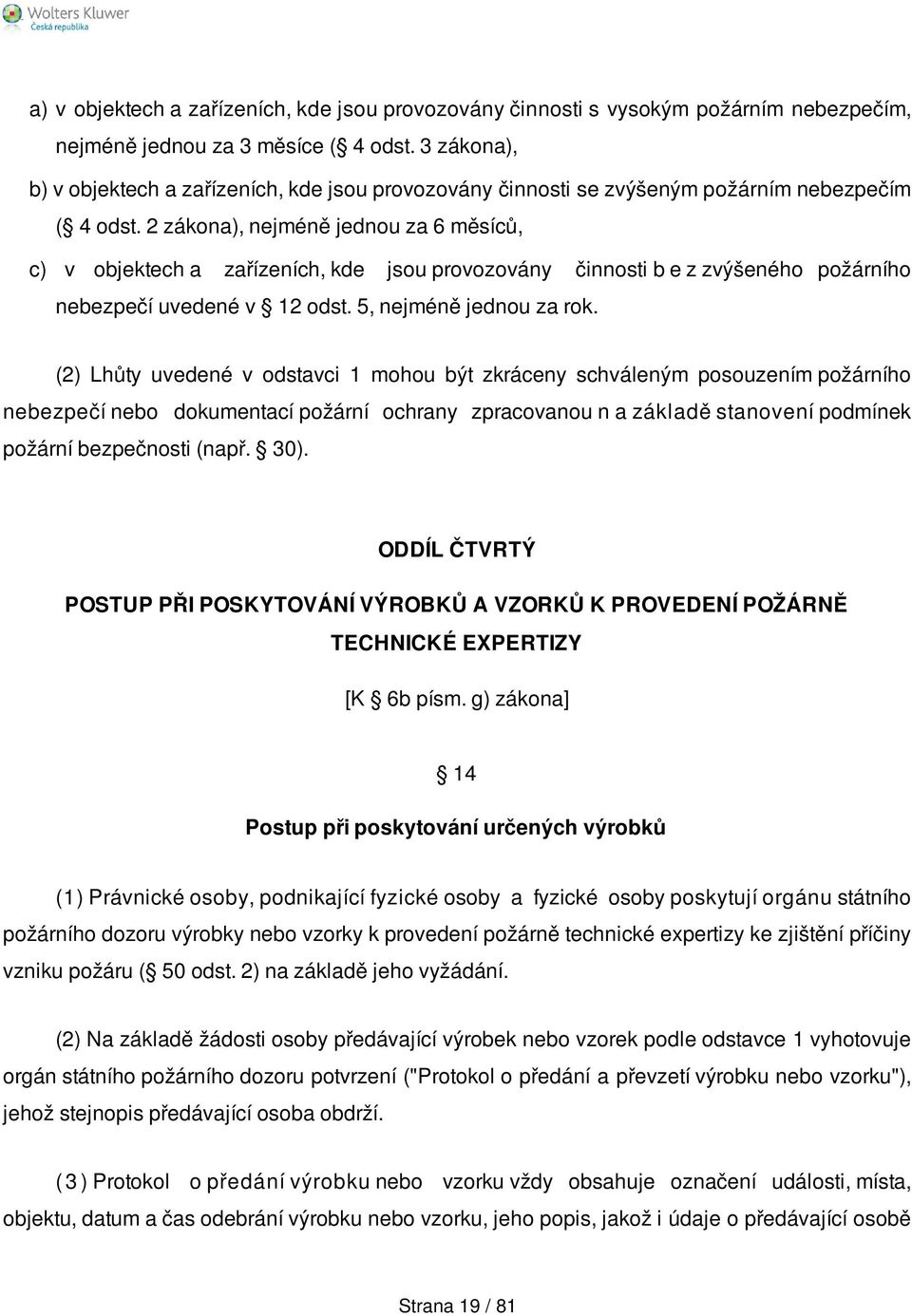 2 zákona), nejméně jednou za 6 měsíců, c) v objektech a zařízeních, kde jsou provozovány činnosti b e z zvýšeného požárního nebezpečí uvedené v 12 odst. 5, nejméně jednou za rok.