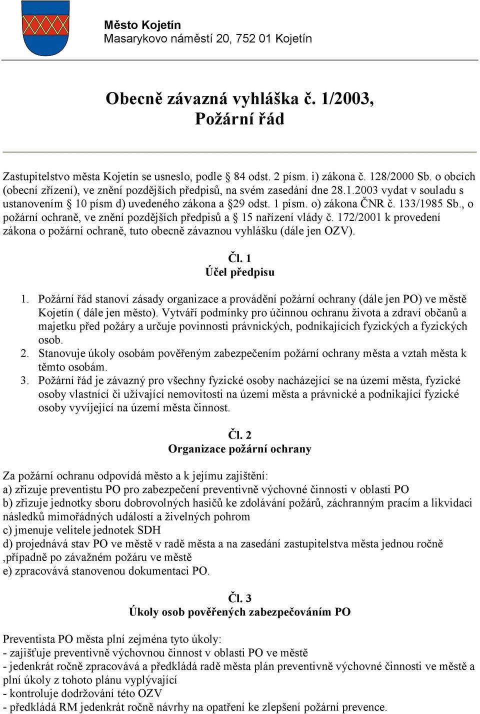 , o požární ochraně, ve znění pozdějších předpisů a 5 nařízení vlády č. 72/200 k provedení zákona o požární ochraně, tuto obecně závaznou vyhlášku (dále jen OZV). Čl. Účel předpisu.