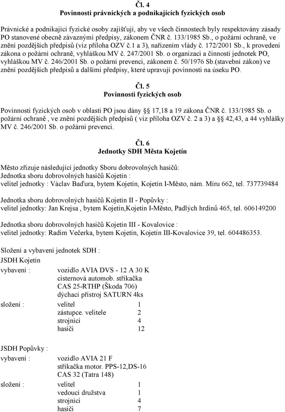 o organizaci a činnosti jednotek PO, vyhláškou MV č. 246/200 Sb. o požární prevenci, zákonem č. 50/976 Sb.