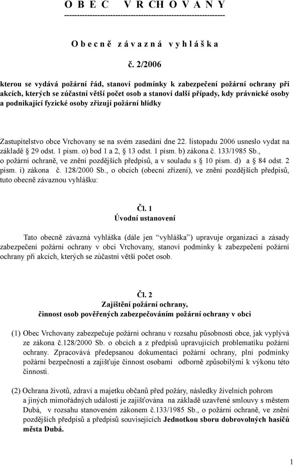 osoby zřizují požární hlídky Zastupitelstvo obce Vrchovany se na svém zasedání dne 22. listopadu 2006 usneslo vydat na základě 29 odst. 1 písm. o) bod 1 a 2, 13 odst. 1 písm. b) zákona č. 133/1985 Sb.