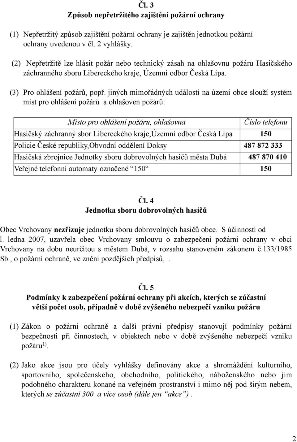 jiných mimořádných událostí na území obce slouží systém míst pro ohlášení požárů a ohlašoven požárů: Místo pro ohlášení požáru, ohlašovna Číslo telefonu Hasičský záchranný sbor Libereckého