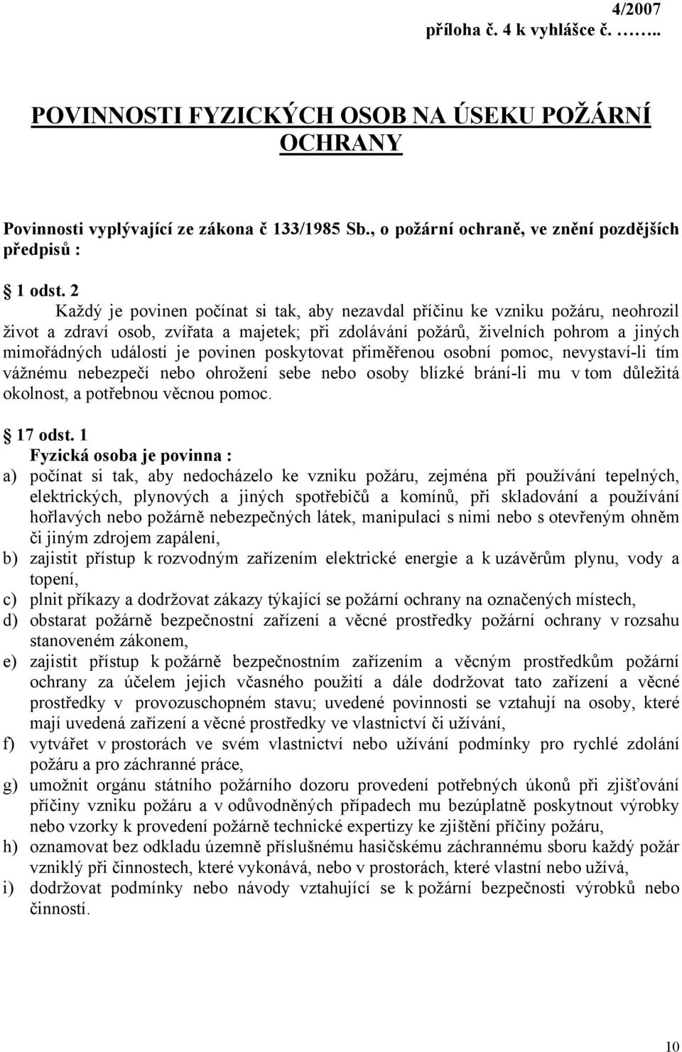 povinen poskytovat přiměřenou osobní pomoc, nevystaví-li tím vážnému nebezpečí nebo ohrožení sebe nebo osoby blízké brání-li mu v tom důležitá okolnost, a potřebnou věcnou pomoc. 17 odst.