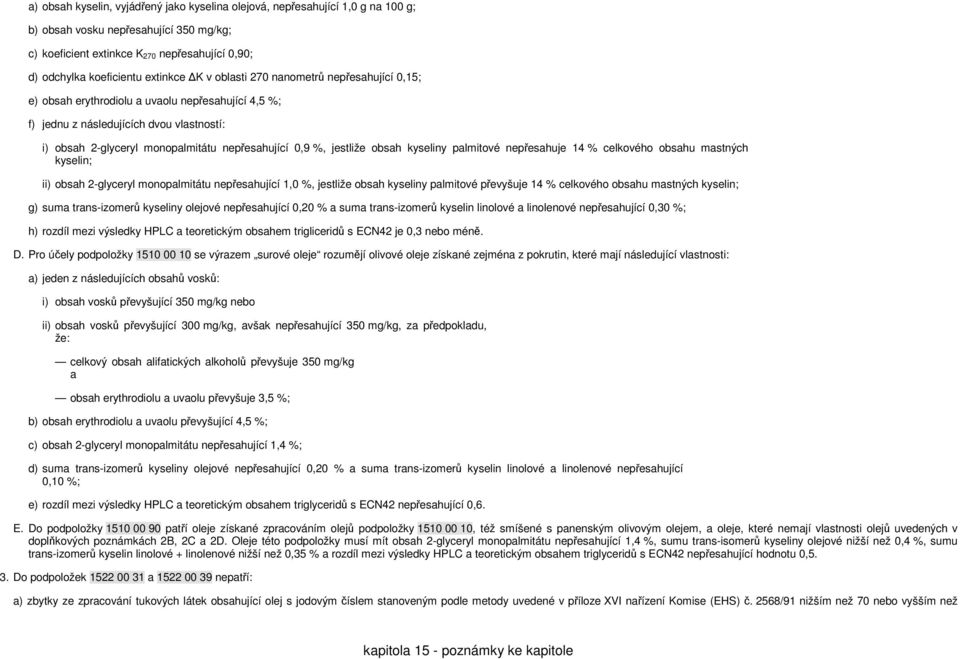 0,9 %, jestliže obsah kyseliny palmitové nepřesahuje 14 % celkového obsahu mastných kyselin; ii) obsah 2-glyceryl monopalmitátu nepřesahující 1,0 %, jestliže obsah kyseliny palmitové převyšuje 14 %