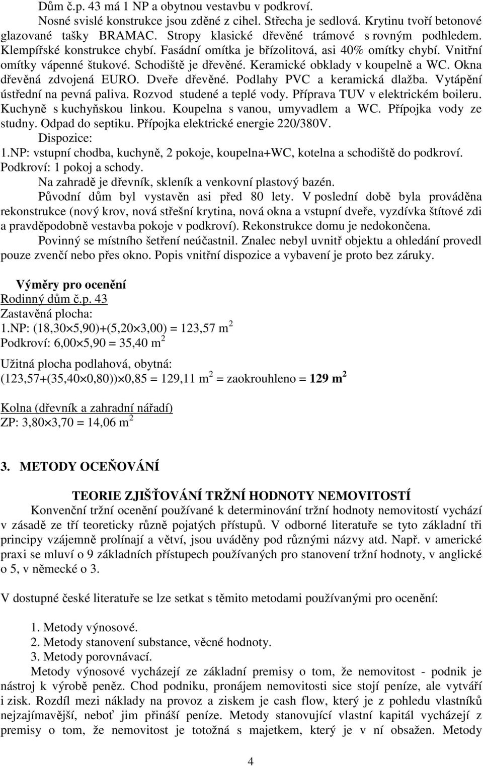 Keramické obklady v koupelně a WC. Okna dřevěná zdvojená EURO. Dveře dřevěné. Podlahy PVC a keramická dlažba. Vytápění ústřední na pevná paliva. Rozvod studené a teplé vody.