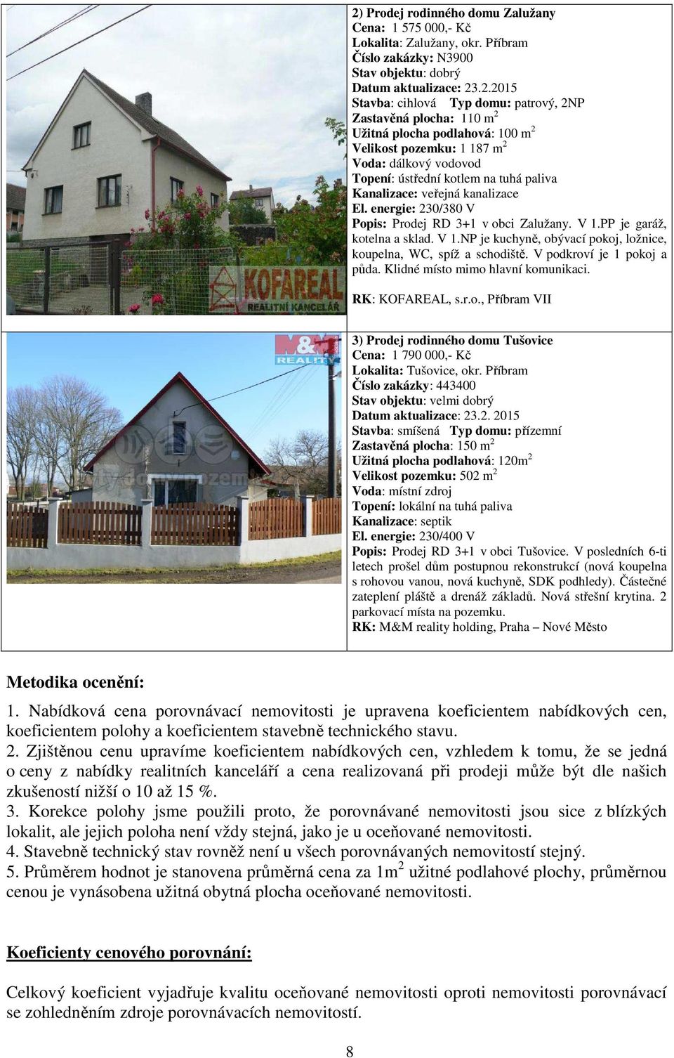 energie: 230/380 V Popis: Prodej RD 3+1 v obci Zalužany. V 1.PP je garáž, kotelna a sklad. V 1.NP je kuchyně, obývací pokoj, ložnice, koupelna, WC, spíž a schodiště. V podkroví je 1 pokoj a půda.