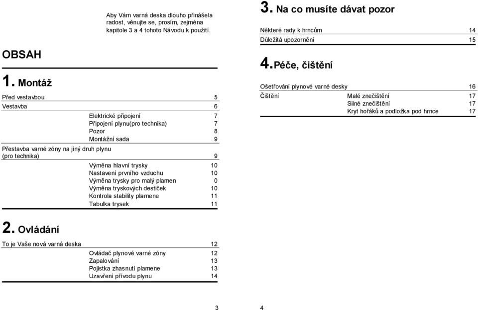 Montáž Před vestavbou 5 Vestavba 6 Elektrické připojení 7 Připojení plynu(pro technika) 7 Pozor 8 Montážní sada 9 Přestavba varné zóny na jiný druh plynu (pro technika) 9 Výměna hlavní trysky 10