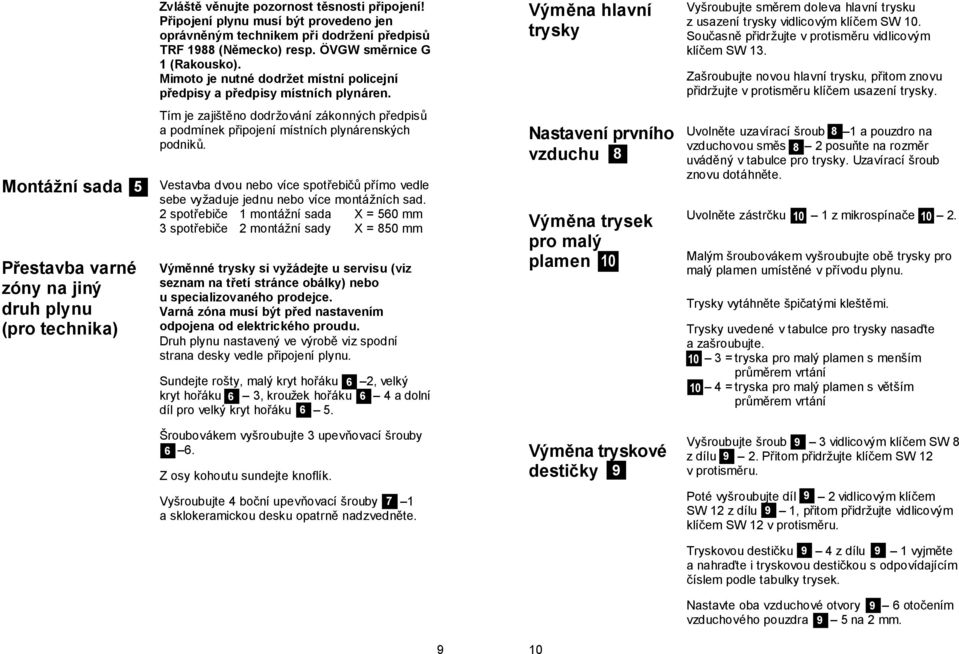 Současně přidržujte v protisměru vidlicovým klíčem SW 13. Zašroubujte novou hlavní trysku, přitom znovu přidržujte v protisměru klíčem usazení trysky.