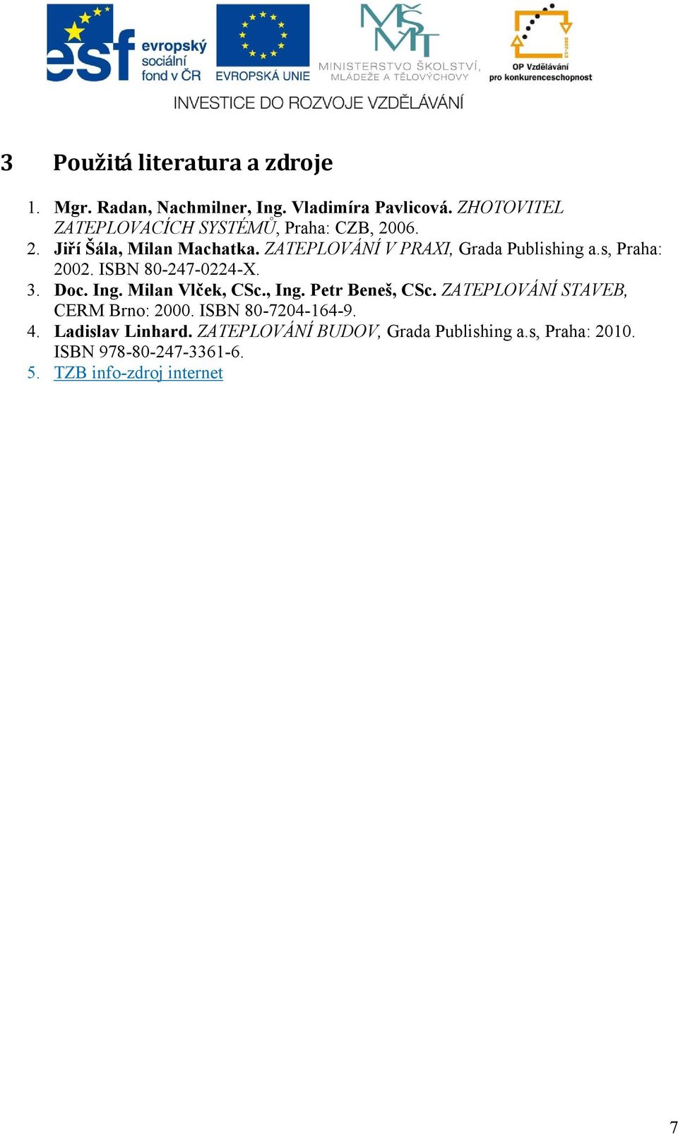 ZATEPLOVÁNÍ V PRAXI, Grada Publishing a.s, Praha: 2002. ISBN 80-247-0224-X. 3. Doc. Ing. Milan Vlček, CSc., Ing.