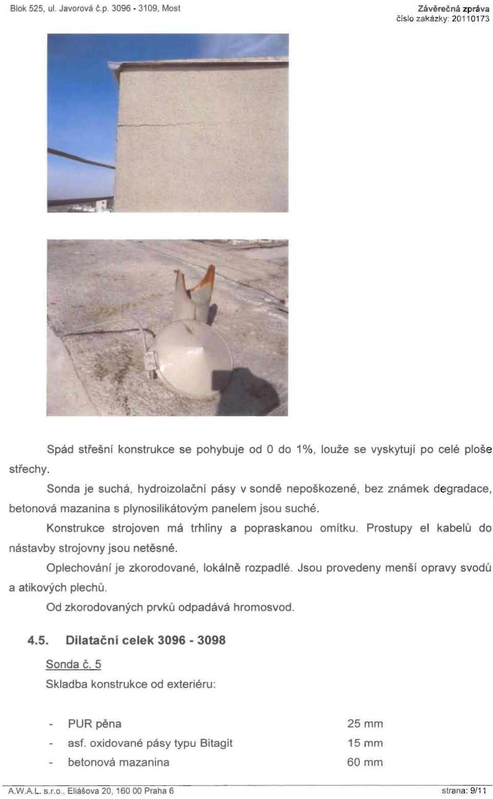 Prostupy el kabelu do nastavby strojovny jsou netesne. Oplechovani je zkorodovane, lokalne rozpadje. Jsou provedeny mensi opravy svodu a atikovych pjechu.